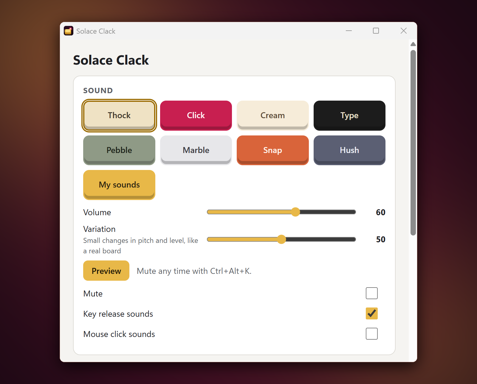 Pick one of 8 built-in key sounds (Thock, Click, Cream, Type, Pebble, Marble, Snap, Hush) or your own, set the volume and variation, preview it, and mute any time with Ctrl+Alt+K. Key-release sounds and mouse-click sounds have their own switches.